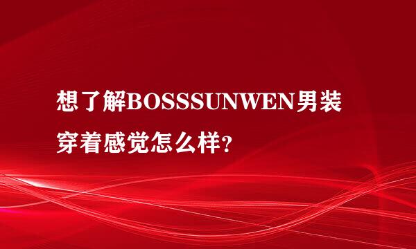 想了解BOSSSUNWEN男装穿着感觉怎么样？