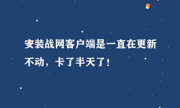 安装战网客户端是一直在更新不动，卡了半天了！