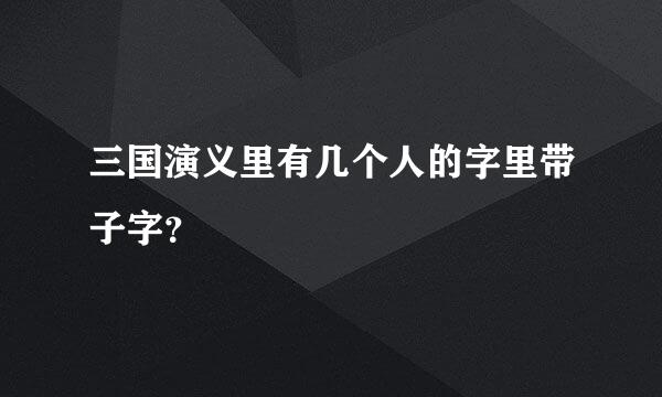 三国演义里有几个人的字里带子字？