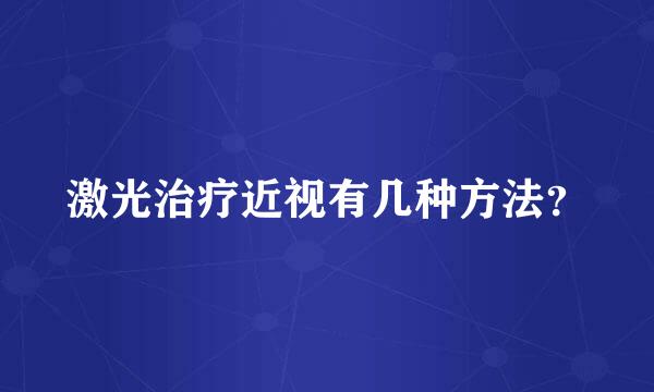 激光治疗近视有几种方法？