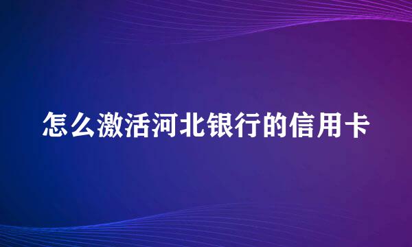 怎么激活河北银行的信用卡