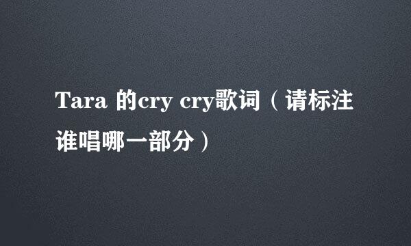 Tara 的cry cry歌词（请标注谁唱哪一部分）