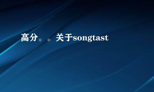 高分。。关于songtast