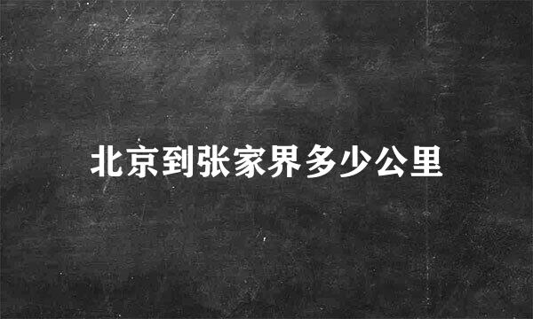 北京到张家界多少公里