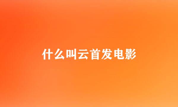 什么叫云首发电影