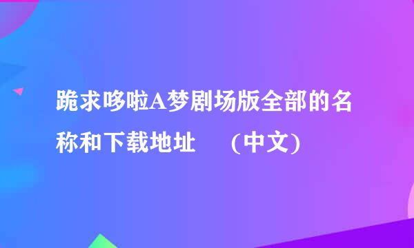 跪求哆啦A梦剧场版全部的名称和下载地址     (中文)