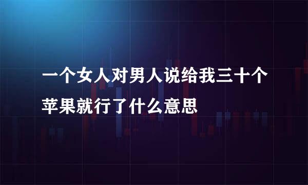 一个女人对男人说给我三十个苹果就行了什么意思