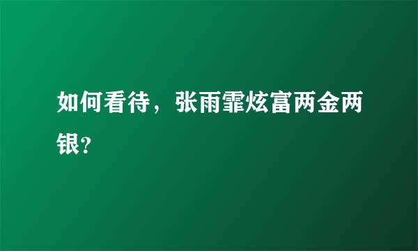 如何看待，张雨霏炫富两金两银？