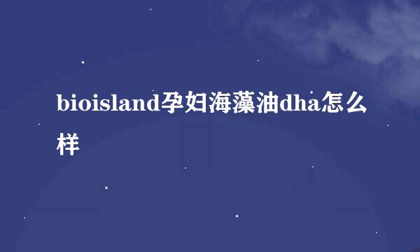 bioisland孕妇海藻油dha怎么样