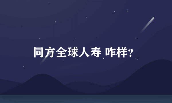 同方全球人寿 咋样？