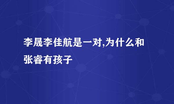 李晟李佳航是一对,为什么和张睿有孩子