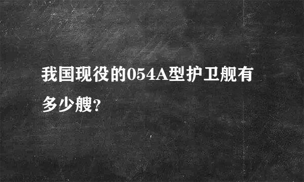 我国现役的054A型护卫舰有多少艘？