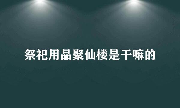 祭祀用品聚仙楼是干嘛的