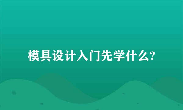 模具设计入门先学什么?