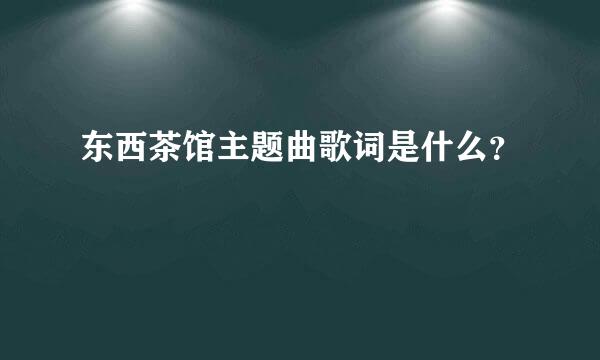 东西茶馆主题曲歌词是什么？