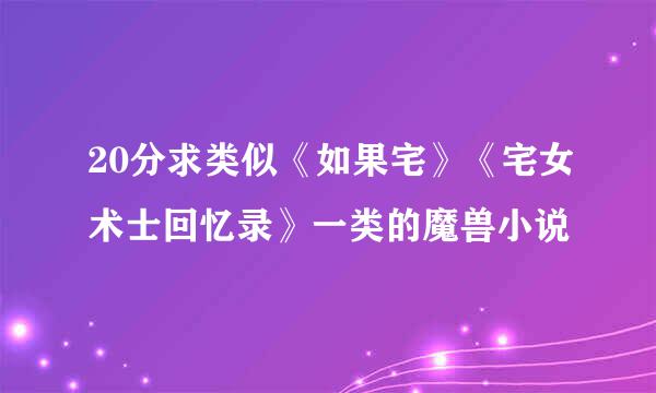 20分求类似《如果宅》《宅女术士回忆录》一类的魔兽小说