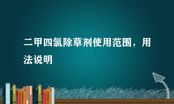 二甲四氯除草剂使用范围，用法说明