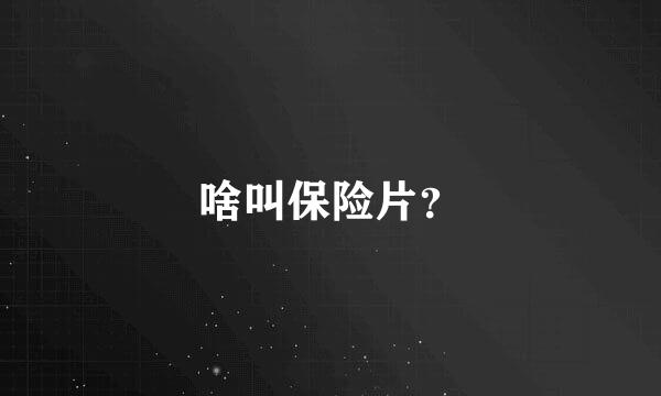 啥叫保险片？