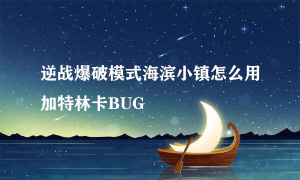 逆战爆破模式海滨小镇怎么用加特林卡BUG