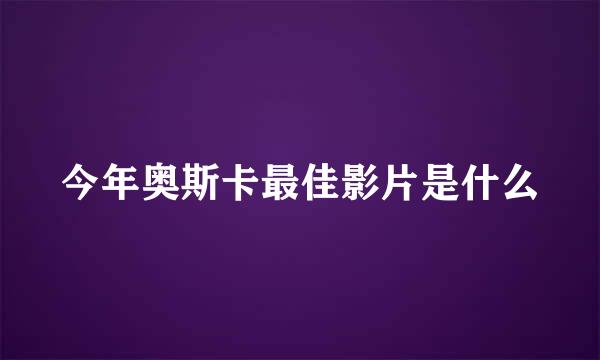 今年奥斯卡最佳影片是什么