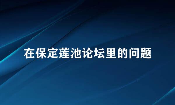 在保定莲池论坛里的问题