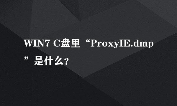 WIN7 C盘里“ProxyIE.dmp”是什么？