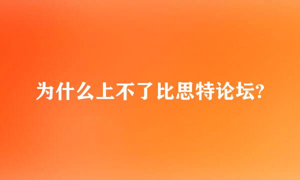 为什么上不了比思特论坛?