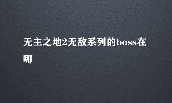 无主之地2无敌系列的boss在哪