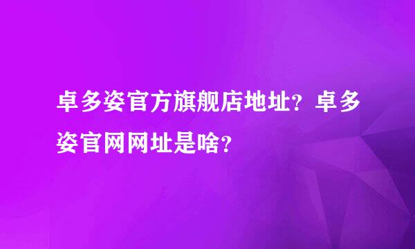 卓多姿官方旗舰店地址？卓多姿官网网址是啥？