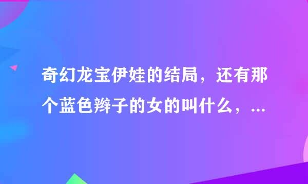 奇幻龙宝伊娃的结局，还有那个蓝色辫子的女的叫什么，她的结局呢