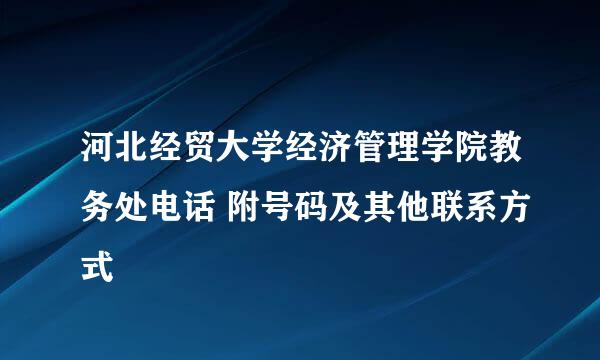 河北经贸大学经济管理学院教务处电话 附号码及其他联系方式