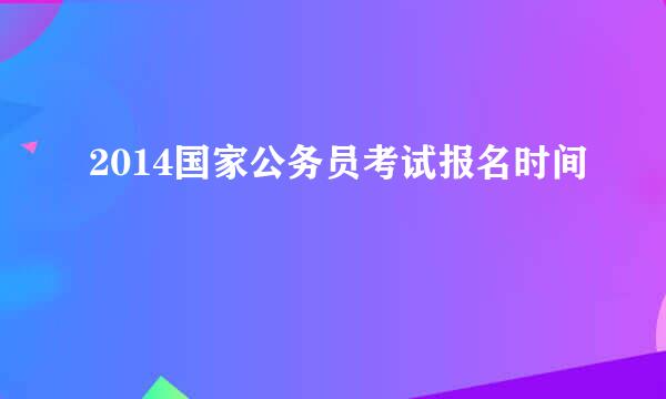 2014国家公务员考试报名时间