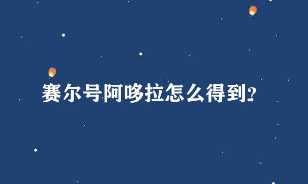 赛尔号阿哆拉怎么得到？