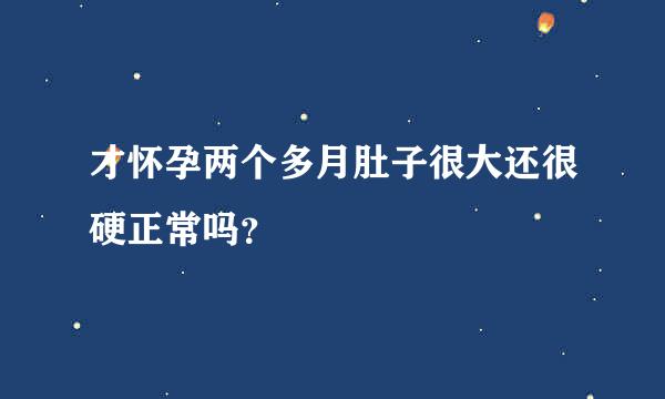 才怀孕两个多月肚子很大还很硬正常吗？