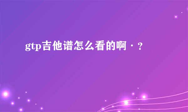 gtp吉他谱怎么看的啊·？