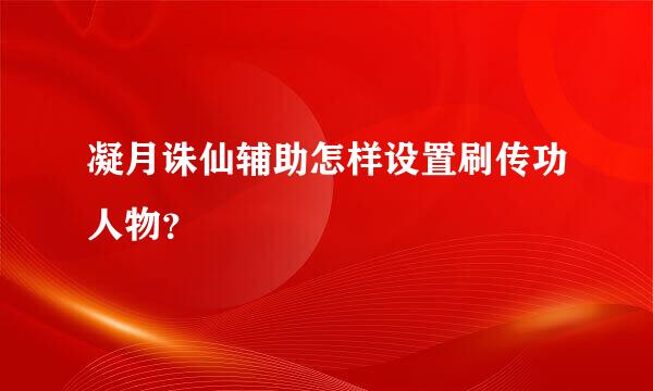 凝月诛仙辅助怎样设置刷传功人物？