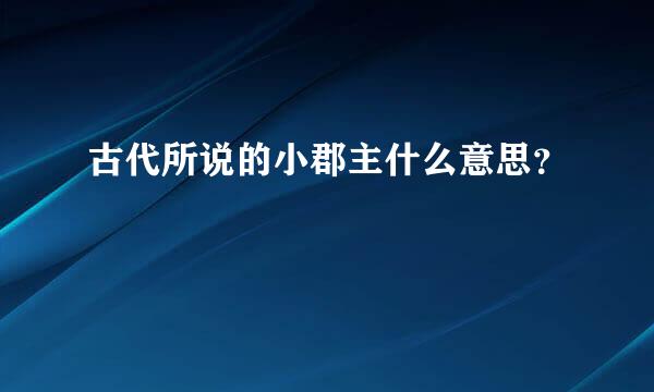 古代所说的小郡主什么意思？