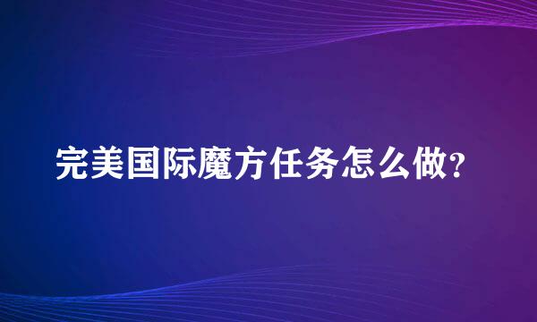 完美国际魔方任务怎么做？