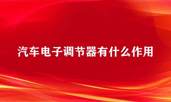 汽车电子调节器有什么作用