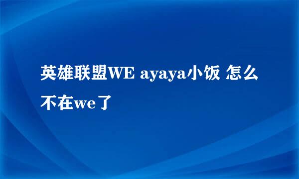 英雄联盟WE ayaya小饭 怎么不在we了