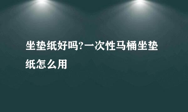 坐垫纸好吗?一次性马桶坐垫纸怎么用