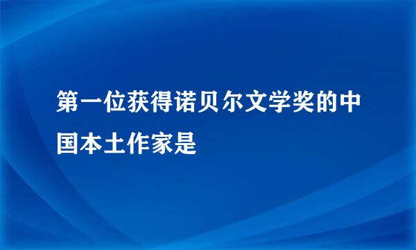 第一位获得诺贝尔文学奖的中国本土作家是