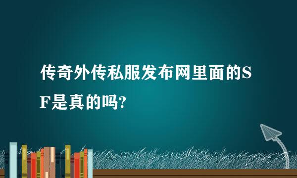 传奇外传私服发布网里面的SF是真的吗?