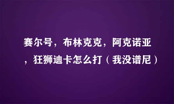 赛尔号，布林克克，阿克诺亚，狂狮迪卡怎么打（我没谱尼）