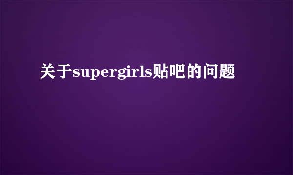 关于supergirls贴吧的问题