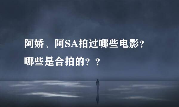 阿娇、阿SA拍过哪些电影？哪些是合拍的？？