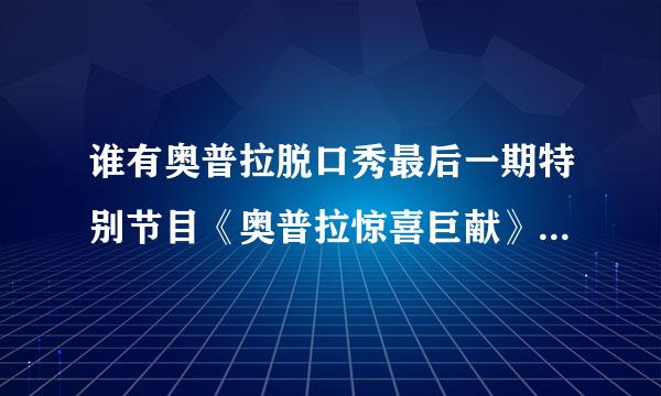 谁有奥普拉脱口秀最后一期特别节目《奥普拉惊喜巨献》的下载地址，谢谢！