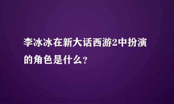 李冰冰在新大话西游2中扮演的角色是什么？