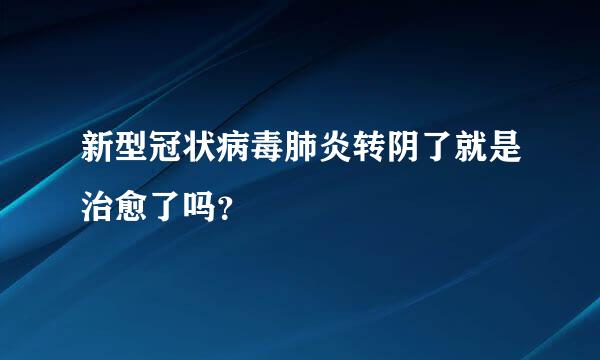 新型冠状病毒肺炎转阴了就是治愈了吗？