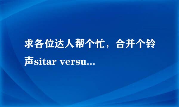 求各位达人帮个忙，合并个铃声sitar versus sitar，希望可以把它做成连音，中间不会有间断的那种